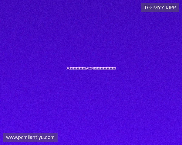 AC米兰旗舰平台带你回顾2026年世界杯历史经典比赛与难忘瞬间